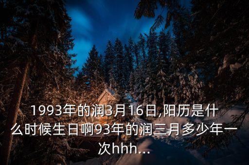 1993年的潤3月16日,陽歷是什么時候生日啊93年的潤三月多少年一次hhh...