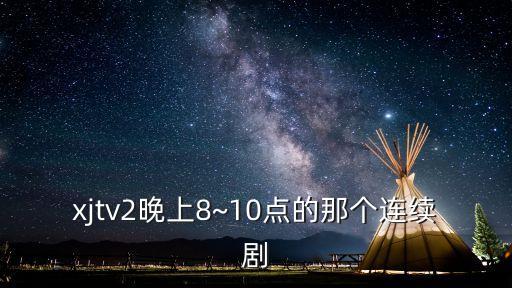 xjtv2晚上8~10點的那個連續劇