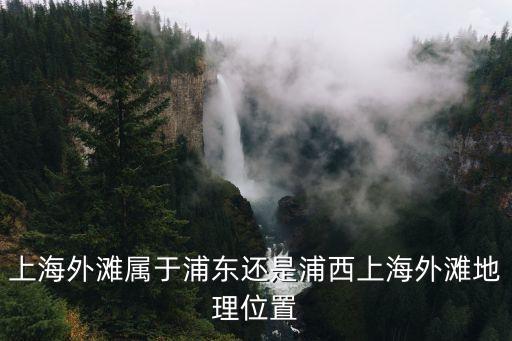 上海外灘屬于浦東還是浦西上海外灘地理位置