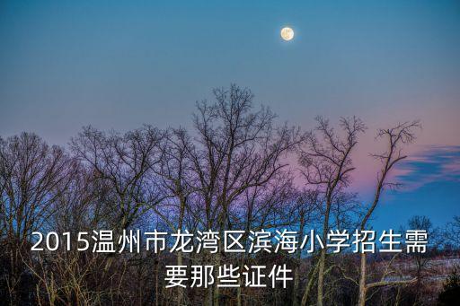 龍灣區(qū)教育局,龍灣區(qū)濱海小學(xué)招生需要哪些證件?