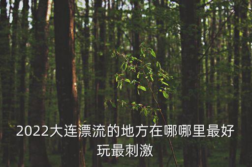 遼寧漂流,遼寧哪里漂流最好?一起來看看!
