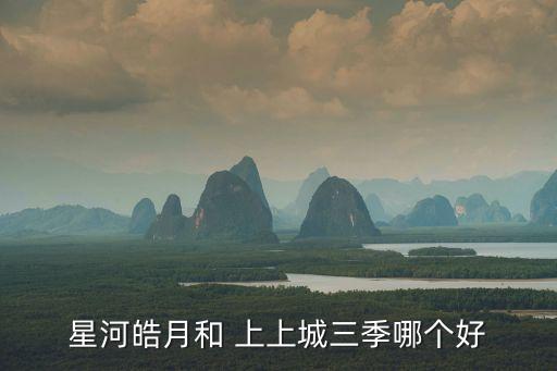 星河皓月和 上上城三季哪個好