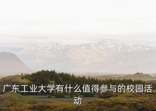 廣東工業大學有什么值得參與的校園活動