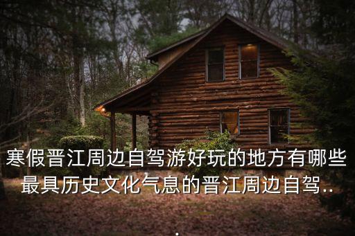 寒假晉江周邊自駕游好玩的地方有哪些最具歷史文化氣息的晉江周邊自駕...