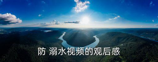 防 溺水視頻的觀后感