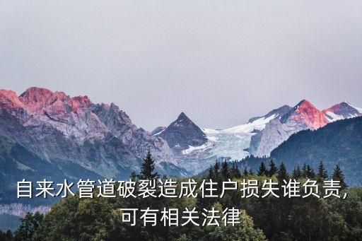 自來水管道破裂造成住戶損失誰負(fù)責(zé),可有相關(guān)法律