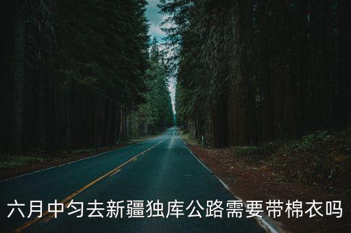 六月中勻去新疆獨(dú)庫(kù)公路需要帶棉衣嗎