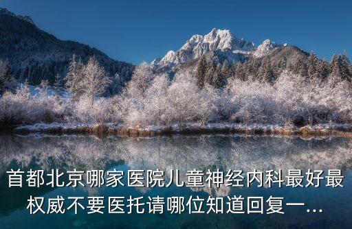首都北京哪家醫院兒童神經內科最好最權威不要醫托請哪位知道回復一...