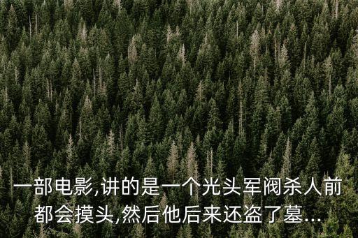 一部電影,講的是一個光頭軍閥殺人前都會摸頭,然后他后來還盜了墓...