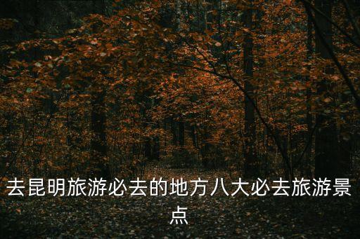 昆明美景,盤點云南昆明必去景點