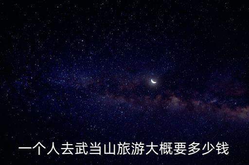 一個人去武當山旅游大概要多少錢