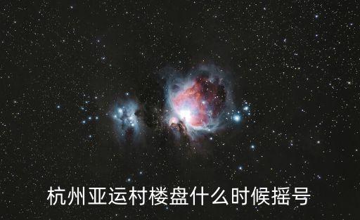 杭州亞運村樓盤什么時候搖號