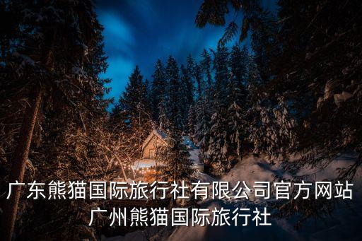 廣東熊貓國際旅行社有限公司官方網站廣州熊貓國際旅行社