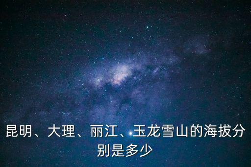 昆明、大理、麗江、玉龍雪山的海拔分別是多少