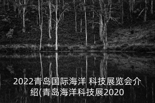 2022青島國(guó)際海洋 科技展覽會(huì)介紹(青島海洋科技展2020