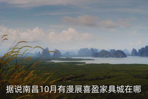據(jù)說南昌10月有漫展喜盈家具城在哪
