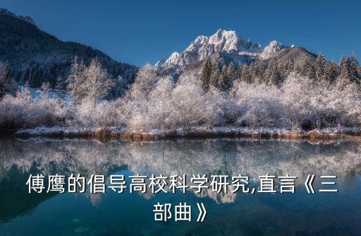  傅鷹的倡導高校科學研究,直言《三部曲》