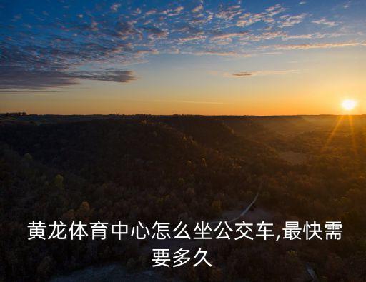 黃龍體育中心,黃龍體育中心怎么坐公交到哪個站近?