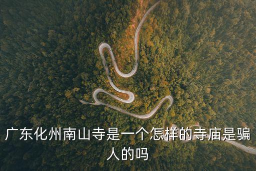 廣東化州南山寺是一個怎樣的寺廟是騙人的嗎