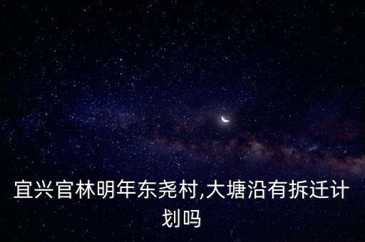 官林鎮,宜興林林火堯村和大塘沿有拆遷計劃