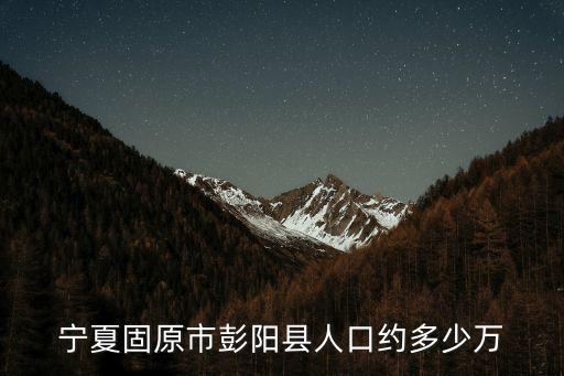 彭陽縣屬于哪個市,固原市有哪些縣?彭陽屬于固原縣一個縣