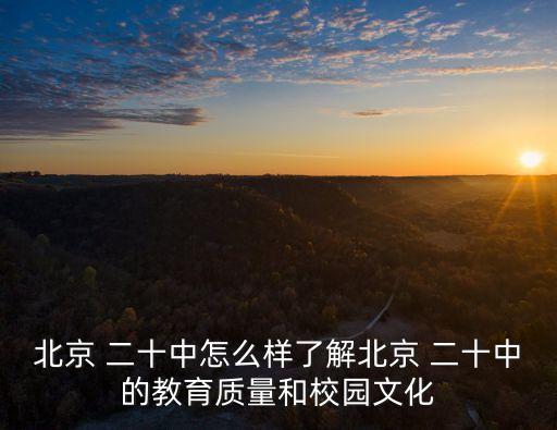 北京 二十中怎么樣了解北京 二十中的教育質(zhì)量和校園文化