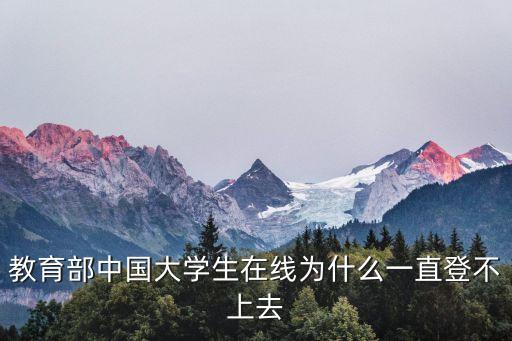 教育部中國大學生在線為什么一直登不上去