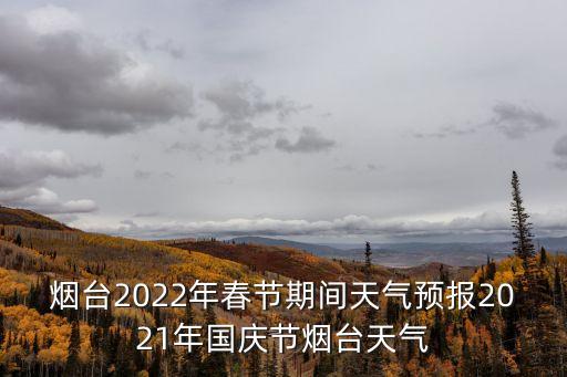 煙臺2022年春節期間天氣預報2021年國慶節煙臺天氣