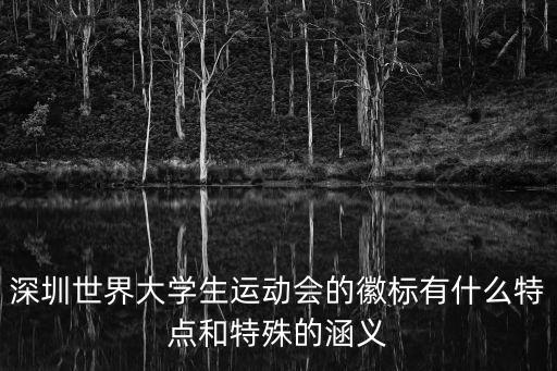 深圳世界大學(xué)生運(yùn)動會的徽標(biāo)有什么特點(diǎn)和特殊的涵義