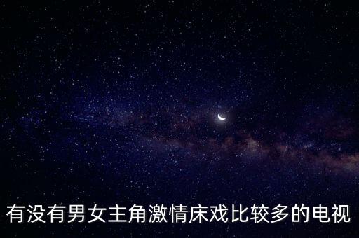 有沒有男女主角激情床戲比較多的電視