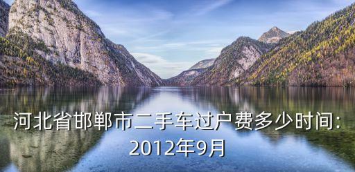 河北省邯鄲市二手車過戶費多少時間:2012年9月