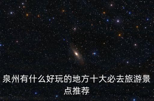 泉州有什么好玩的地方十大必去旅游景點推薦