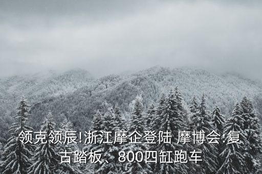 領克領辰!浙江摩企登陸 摩博會:復古踏板、800四缸跑車
