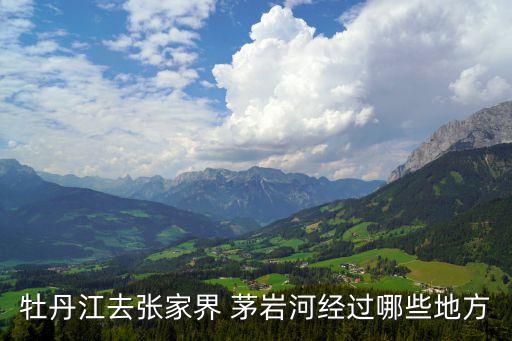 牡丹江去張家界 茅巖河經過哪些地方