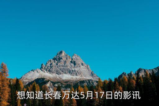 想知道長春萬達5月17日的影訊