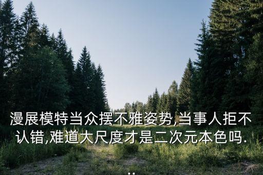 漫展模特當眾擺不雅姿勢,當事人拒不認錯,難道大尺度才是二次元本色嗎...