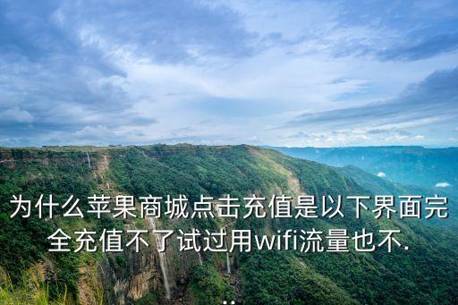為什么蘋果商城點(diǎn)擊充值是以下界面完全充值不了試過用wifi流量也不...