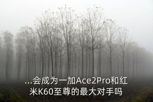 ...會成為一加Ace2Pro和紅米K60至尊的最大對手嗎