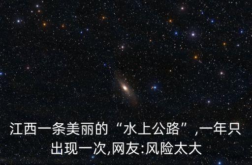 江西一條美麗的“水上公路”,一年只出現一次,網友:風險太大