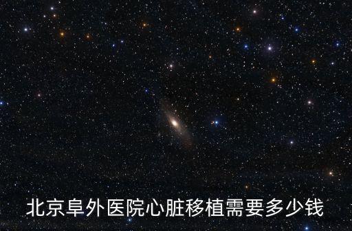 北京阜外醫院心臟移植需要多少錢