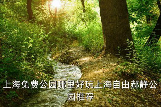 上海免費公園哪里好玩上海自由郝靜公園推薦