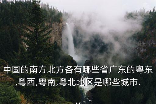 中國的南方北方各有哪些省廣東的粵東,粵西,粵南,粵北地區是哪些城市...