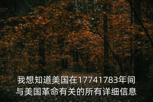 我想知道美國在17741783年間與美國革命有關的所有詳細信息