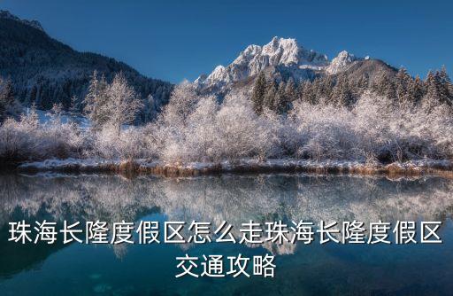 珠海長隆度假區怎么走珠海長隆度假區交通攻略