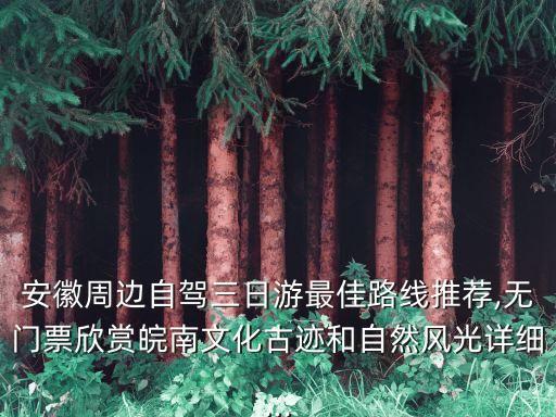 安徽周邊自駕三日游最佳路線推薦,無(wú)門票欣賞皖南文化古跡和自然風(fēng)光詳細(xì)...