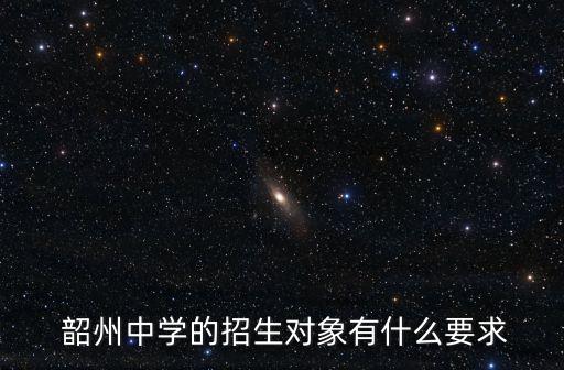 韶州中學的招生對象有什么要求