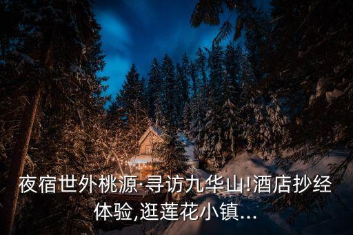 夜宿世外桃源·尋訪九華山!酒店抄經體驗,逛蓮花小鎮...