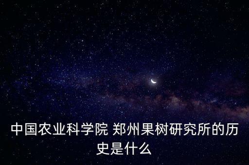 中國農業科學院 鄭州果樹研究所的歷史是什么