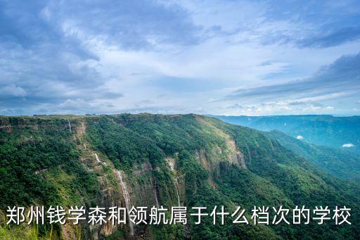 鄭州錢學(xué)森和領(lǐng)航屬于什么檔次的學(xué)校