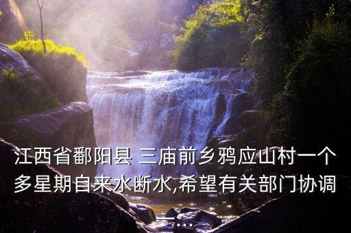 江西省鄱陽縣 三廟前鄉(xiāng)鴉應(yīng)山村一個多星期自來水斷水,希望有關(guān)部門協(xié)調(diào)一...